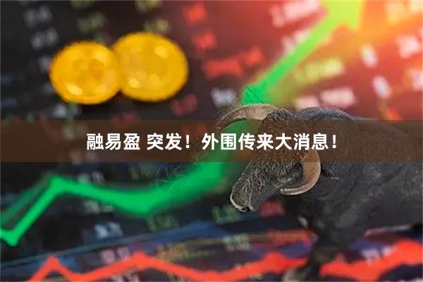 融易盈 突发！外围传来大消息！