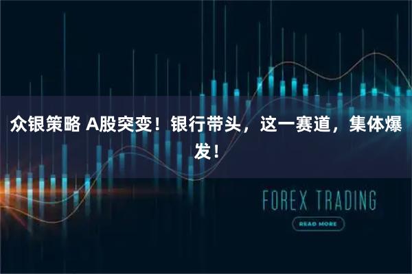 众银策略 A股突变！银行带头，这一赛道，集体爆发！