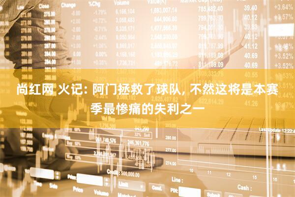 尚红网 火记: 阿门拯救了球队, 不然这将是本赛季最惨痛的失利之一