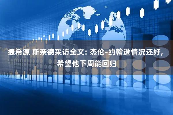 捷希源 斯奈德采访全文: 杰伦-约翰逊情况还好, 希望他下周能回归