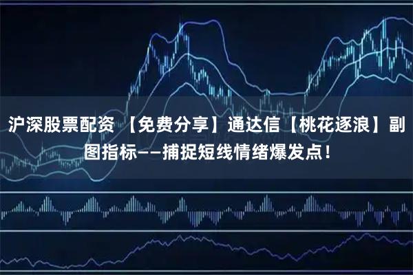 沪深股票配资 【免费分享】通达信【桃花逐浪】副图指标——捕捉短线情绪爆发点！
