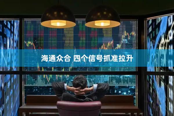 海通众合 四个信号抓准拉升