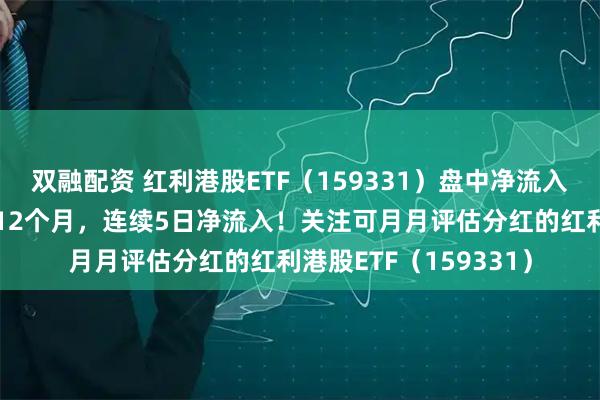 双融配资 红利港股ETF（159331）盘中净流入超千万份！连续分红12个月，连续5日净流入！关注可月月评估分红的红利港股ETF（159331）