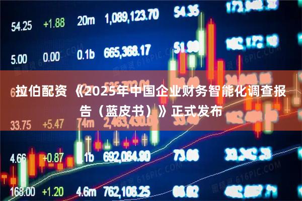 拉伯配资 《2025年中国企业财务智能化调查报告（蓝皮书）》正式发布