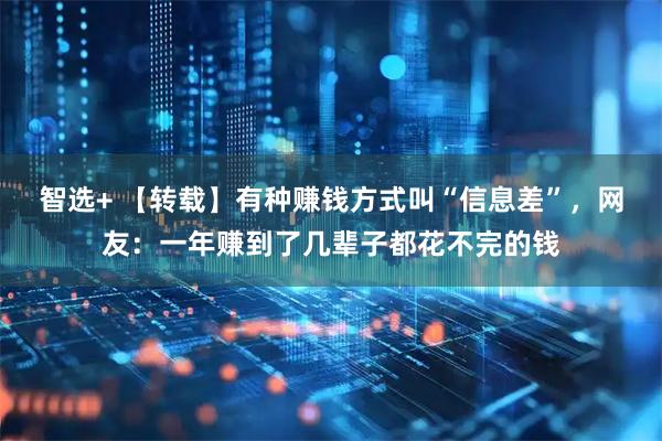 智选+ 【转载】有种赚钱方式叫“信息差”，网友：一年赚到了几辈子都花不完的钱