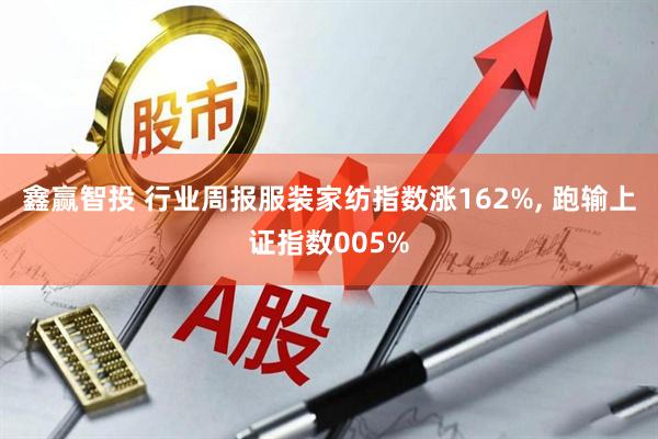 鑫赢智投 行业周报服装家纺指数涨162%, 跑输上证指数005%
