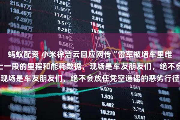 蚂蚁配资 小米徐洁云回应网传“雷军被堵车里维权”：雷军在车里记录上一段的里程和能耗数据，现场是车友朋友们，绝不会放任凭空造谣的恶劣行径