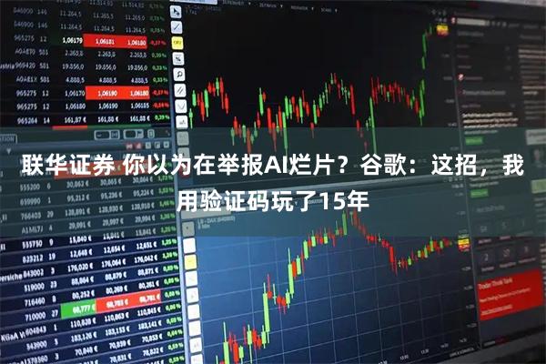 联华证券 你以为在举报AI烂片？谷歌：这招，我用验证码玩了15年