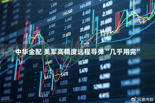 中华金配 美军高精度远程导弹“几乎用完”