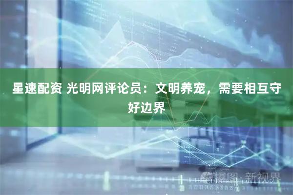 星速配资 光明网评论员：文明养宠，需要相互守好边界